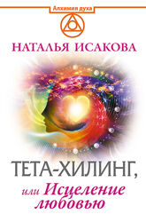 Наталья Исакова Тета-хилинг, или Исцеление любовью