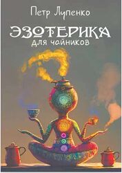 Петр Лупенко Эзотерика для чайников 
