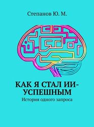 Юрий Степанов Как я стал ИИ-успешным. История одного запроса 2025