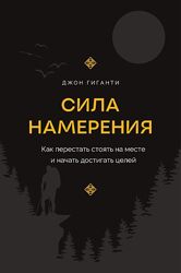 Джон Гиганти Сила намерения. Как перестать стоять на месте и начать 