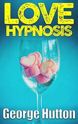 Джордж Хаттон Любовный гипноз заставьте кого угодно влюбиться в вас