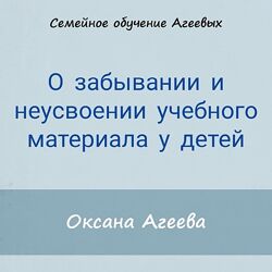Оксана Агеева О забывании и неусвоении учебного материала у детей 2021