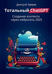 Дмитрий Зверев Тотальный ChatGPT. Создание контента через нейросеть 2025