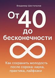 Владимир Шестопалов От 40 до бесконечности. Как сохранить молодость тела 