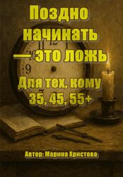Марина Христова Поздно начинать это ложь. Для тех, кому 35, 45, 55 2025