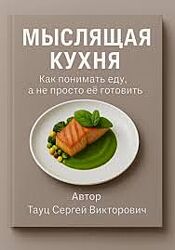 Сергей Тауц Мыслящая кухня. Как понимать еду, а не просто её готовить 2025