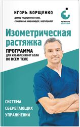 Игорь Борщенко Изометрическая растяжка. Программа для избавления от боли 