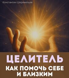 Константин Шереметьев Целитель. Как помочь себе и близким. Тариф Базовый