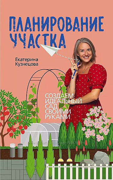 Екатерина Кузнецова Планирование участка. Создаем идеальный сад своими рук