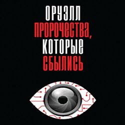 Джордж Оруэлл Оруэлл. Пророчества, которые сбылись 2025