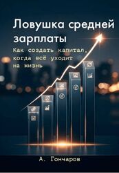 Александр Гончаров Ловушка средней зарплаты. Как создать капитал, когда 