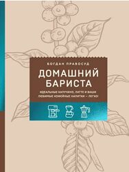 Богдан Правосуд Домашний бариста. Идеальные капучино, латте и ваши любимые 