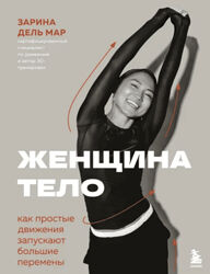 Зарина дель Мар Женщина. Тело. Как простые движения запускают большие