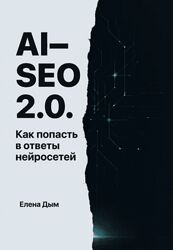 Елена Дым AI-SEO 2.0. Как попасть в ответы нейросетей 2025