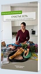 Счастье есть. Сборник рецептов блюд для заморозки Элеонора Киракосян
