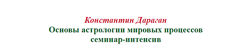 Константин Дараган - Основы астрологии мировых процессов семинар-интенсив