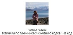 Наталья Ладини ВЕБИНАРЫ ПО ГЛУБИННОМУ ИЗУЧЕНИЮ КОДОВ 1-22 КОД